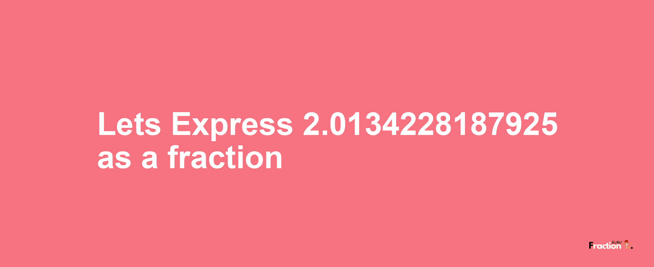 Lets Express 2.0134228187925 as afraction